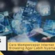 Cara Mempercepat Internet Untuk Browsing Agar Lebih Nyaman